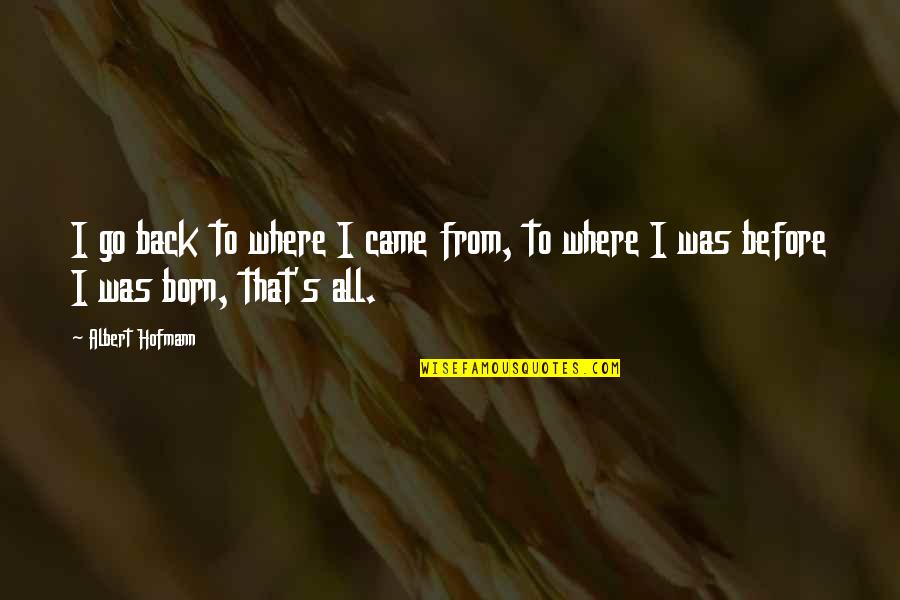 It's Not Where You Came From Quotes By Albert Hofmann: I go back to where I came from,