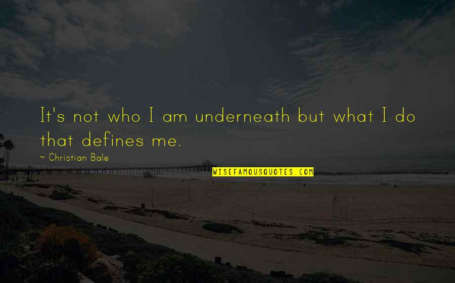 Its Not Who You Are Underneath Quotes By Christian Bale: It's not who I am underneath but what