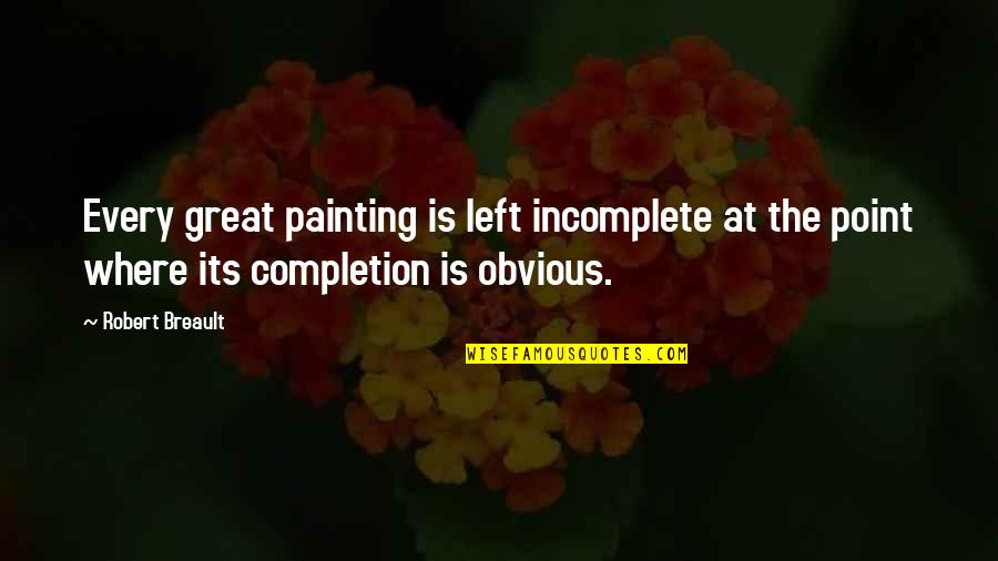 Its Obvious Quotes By Robert Breault: Every great painting is left incomplete at the