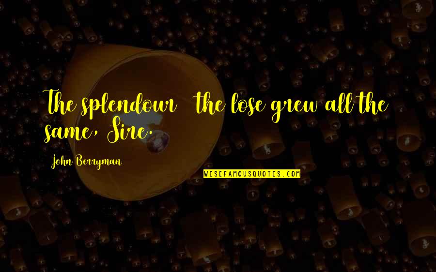 It's Okay To Lose Quotes By John Berryman: The splendour & the lose grew all the