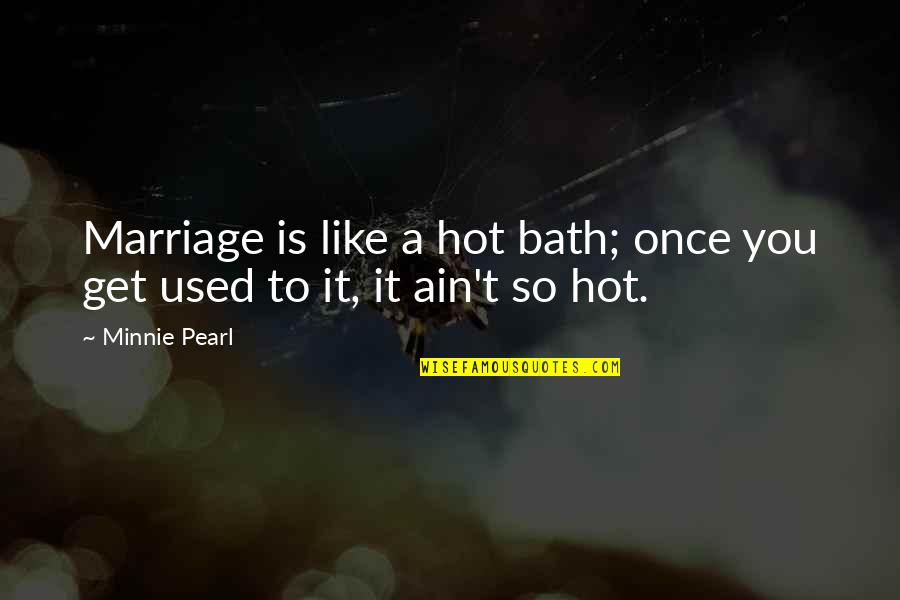 It's So Hot Quotes By Minnie Pearl: Marriage is like a hot bath; once you