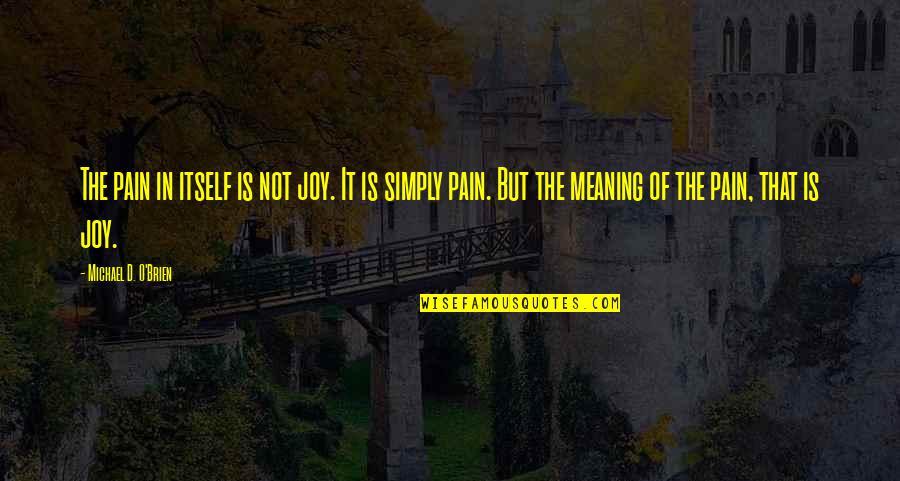 Itself Synonym Quotes By Michael D. O'Brien: The pain in itself is not joy. It