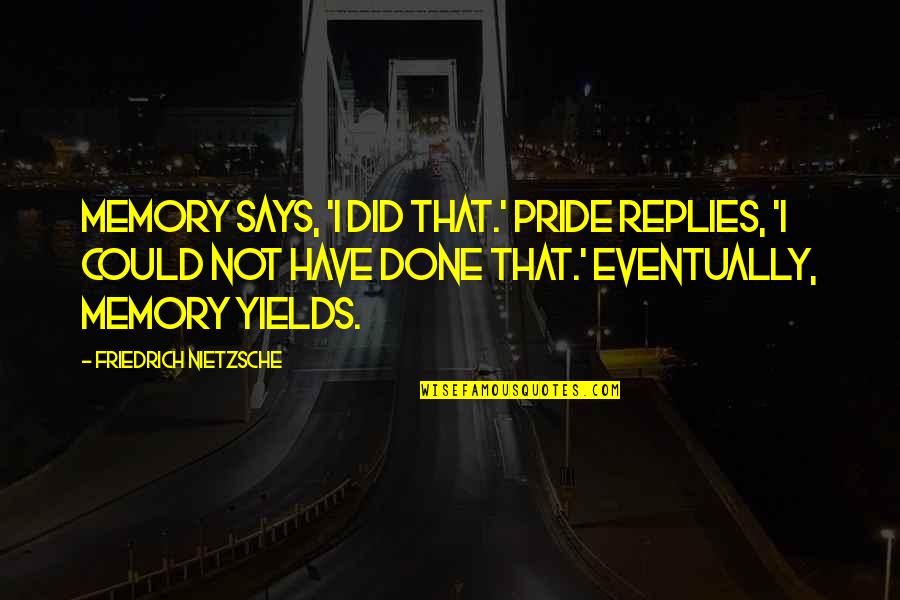 Itstheerica Quotes By Friedrich Nietzsche: Memory says, 'I did that.' Pride replies, 'I