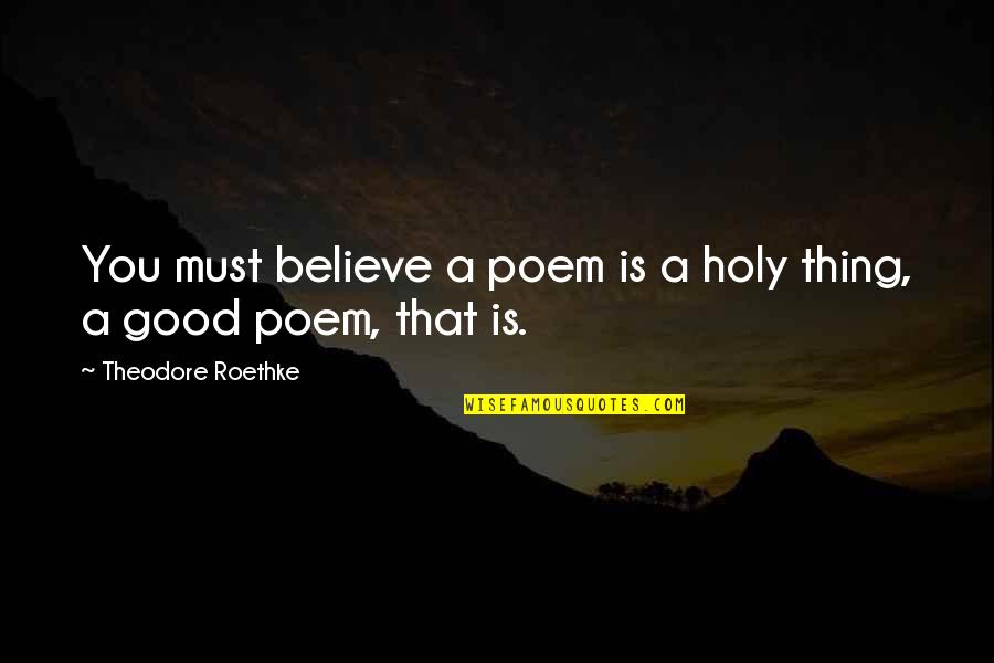 Ittipat Kulapongvanich Quotes By Theodore Roethke: You must believe a poem is a holy