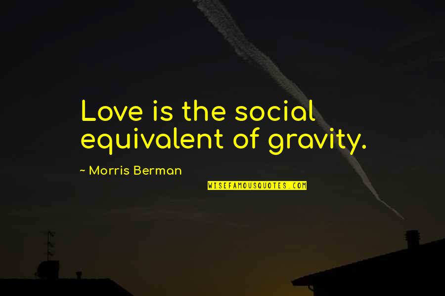 Itty Bitty Living Space Quotes By Morris Berman: Love is the social equivalent of gravity.