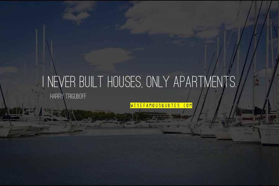 Ivan Turgenev Famous Quotes By Harry Triguboff: I never built houses, only apartments.