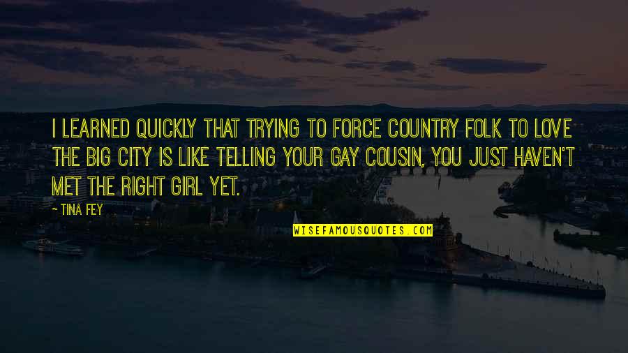 I've Just Met You Quotes By Tina Fey: I learned quickly that trying to force Country