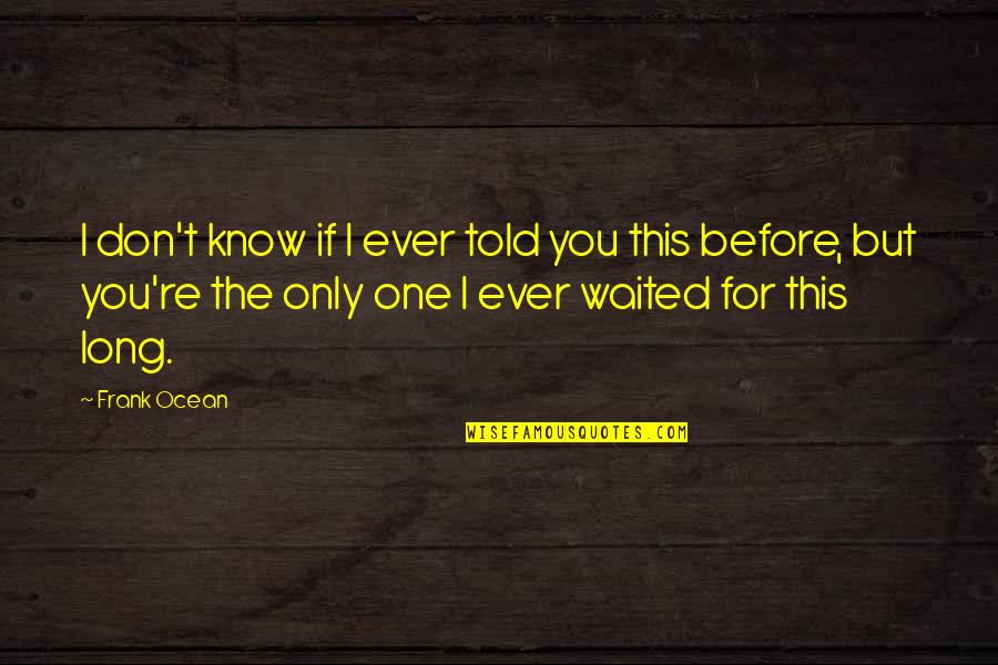 I've Waited For You Quotes By Frank Ocean: I don't know if I ever told you