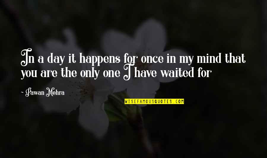 I've Waited For You Quotes By Pawan Mehra: In a day it happens for once in