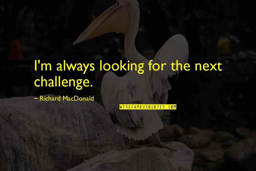 Ivona Download Quotes By Richard MacDonald: I'm always looking for the next challenge.