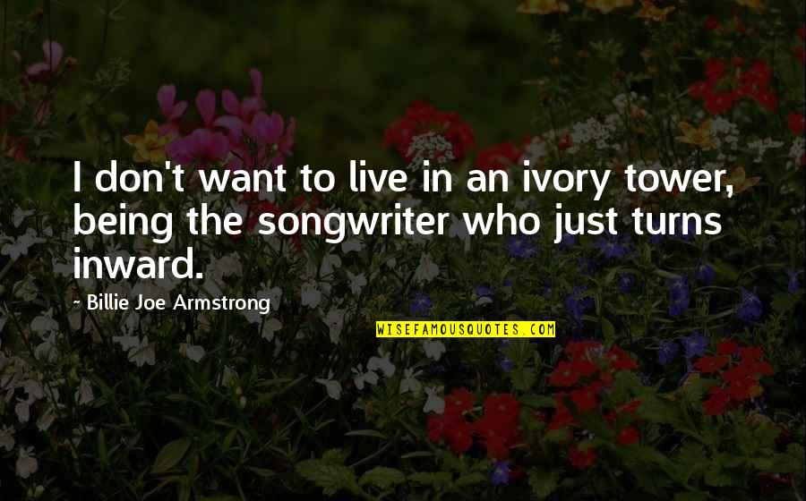 Ivory Tower Quotes By Billie Joe Armstrong: I don't want to live in an ivory