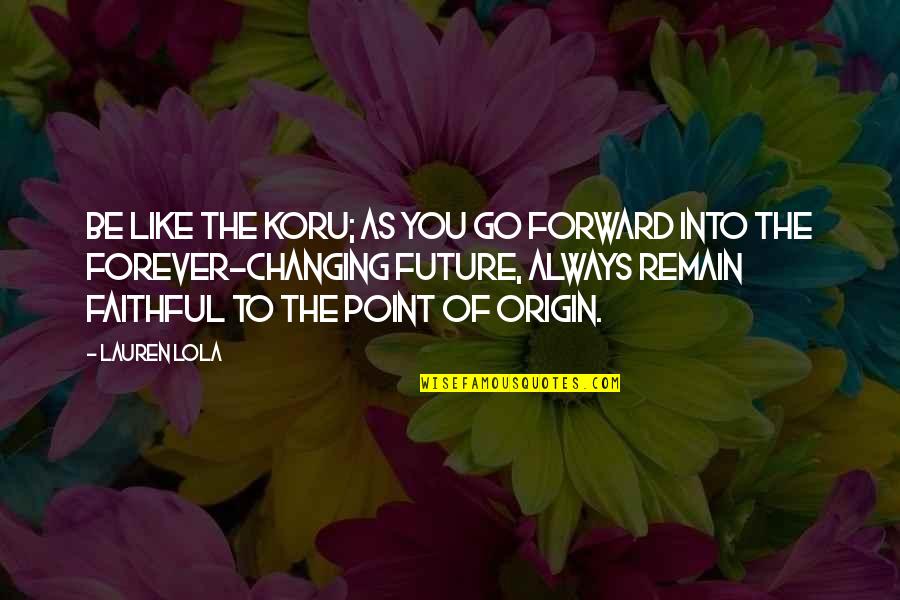 Iwami 1128 Quotes By Lauren Lola: Be like the koru; as you go forward