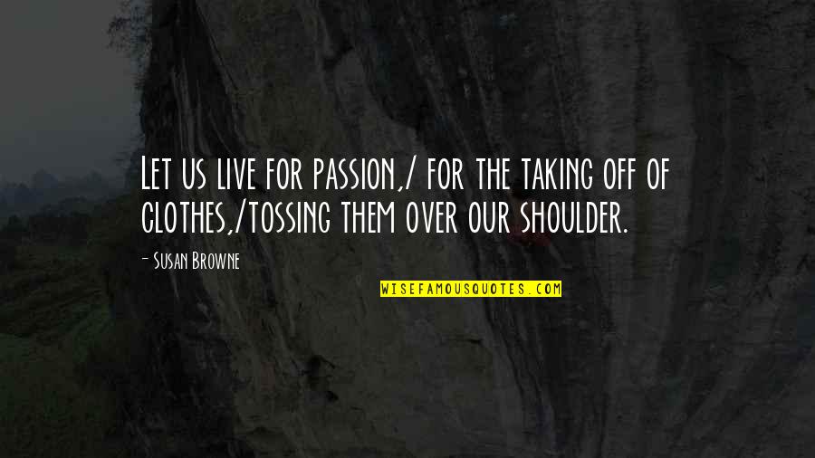 Izidore Quotes By Susan Browne: Let us live for passion,/ for the taking