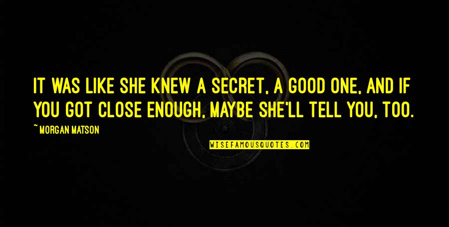 Izlazak Quotes By Morgan Matson: It was like she knew a secret, a