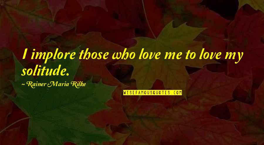 Izmjene Zakona Quotes By Rainer Maria Rilke: I implore those who love me to love