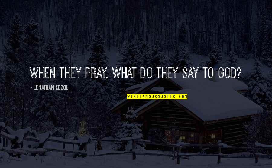 Iznenadni Autizam Quotes By Jonathan Kozol: When they pray, what do they say to