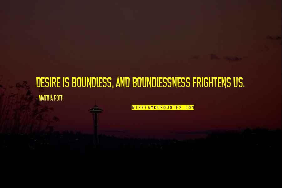 Izuba Lisa Quotes By Martha Roth: Desire is boundless, and boundlessness frightens us.