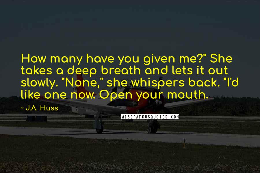 J.A. Huss quotes: How many have you given me?" She takes a deep breath and lets it out slowly. "None," she whispers back. "I'd like one now. Open your mouth.