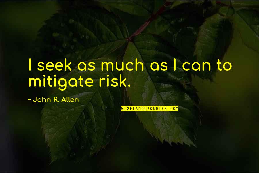 J. Allen Quotes By John R. Allen: I seek as much as I can to