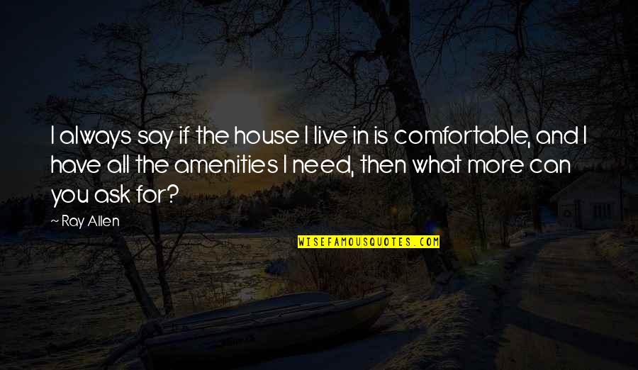 J. Allen Quotes By Ray Allen: I always say if the house I live