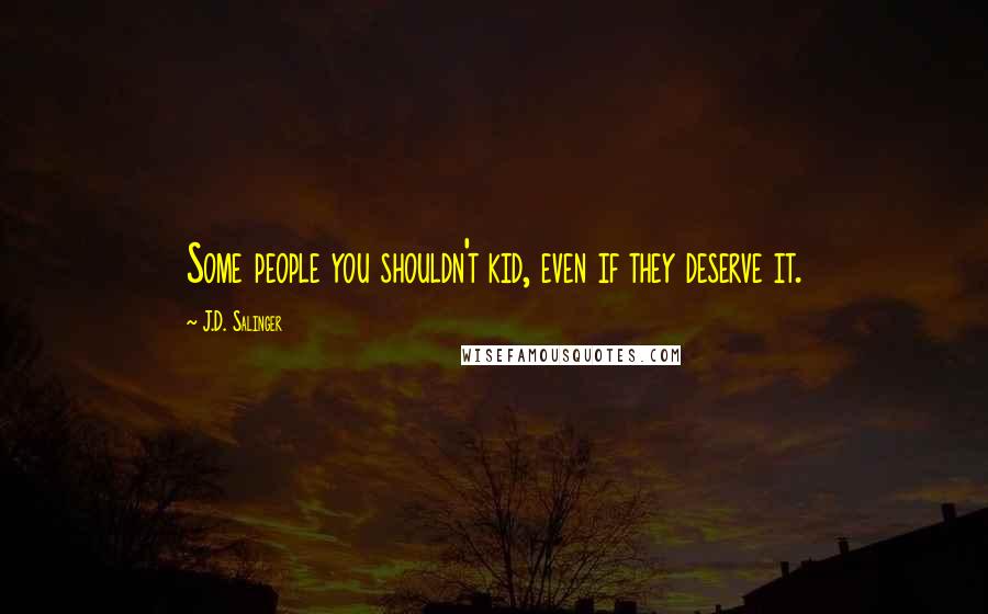 J.D. Salinger quotes: Some people you shouldn't kid, even if they deserve it.