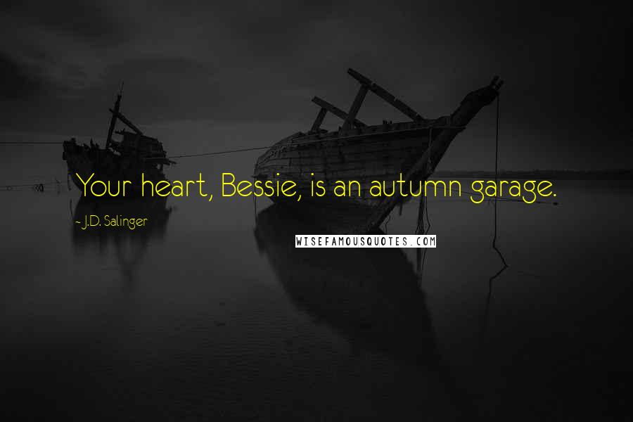 J.D. Salinger quotes: Your heart, Bessie, is an autumn garage.