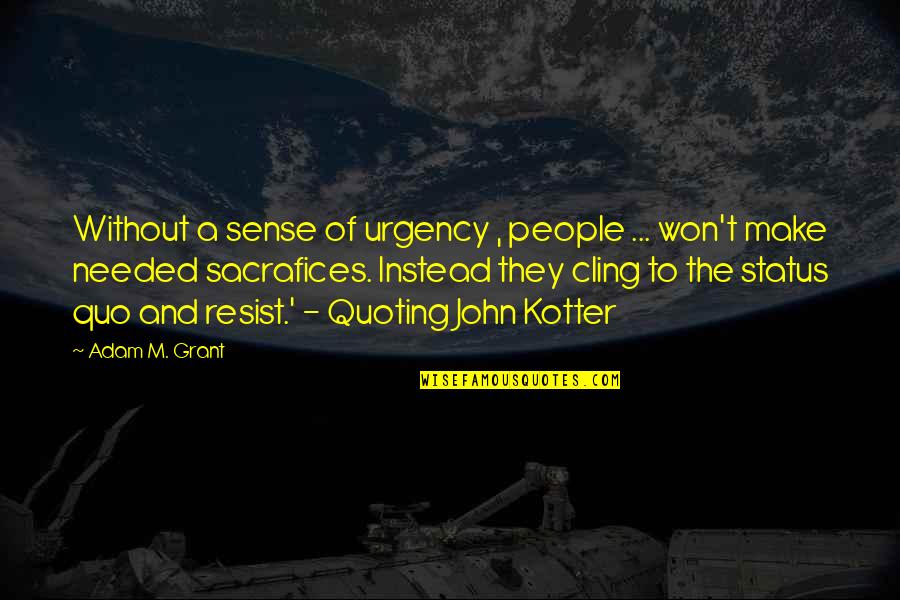 J P Kotter Quotes By Adam M. Grant: Without a sense of urgency , people ...