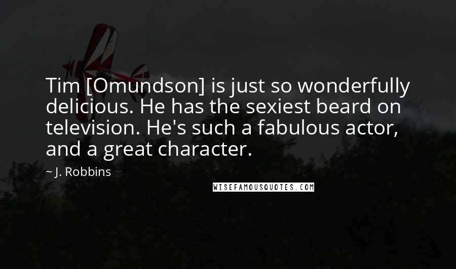 J. Robbins quotes: Tim [Omundson] is just so wonderfully delicious. He has the sexiest beard on television. He's such a fabulous actor, and a great character.