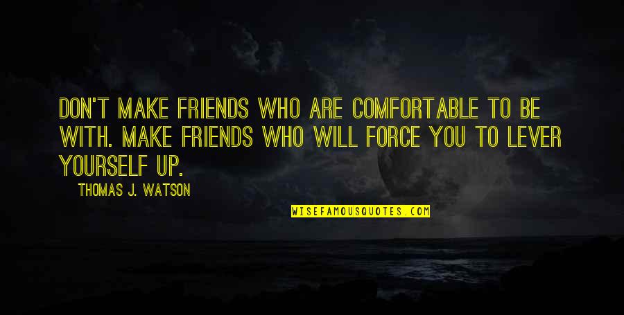 J Watson Quotes By Thomas J. Watson: Don't make friends who are comfortable to be