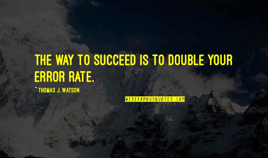 J Watson Quotes By Thomas J. Watson: The way to succeed is to double your