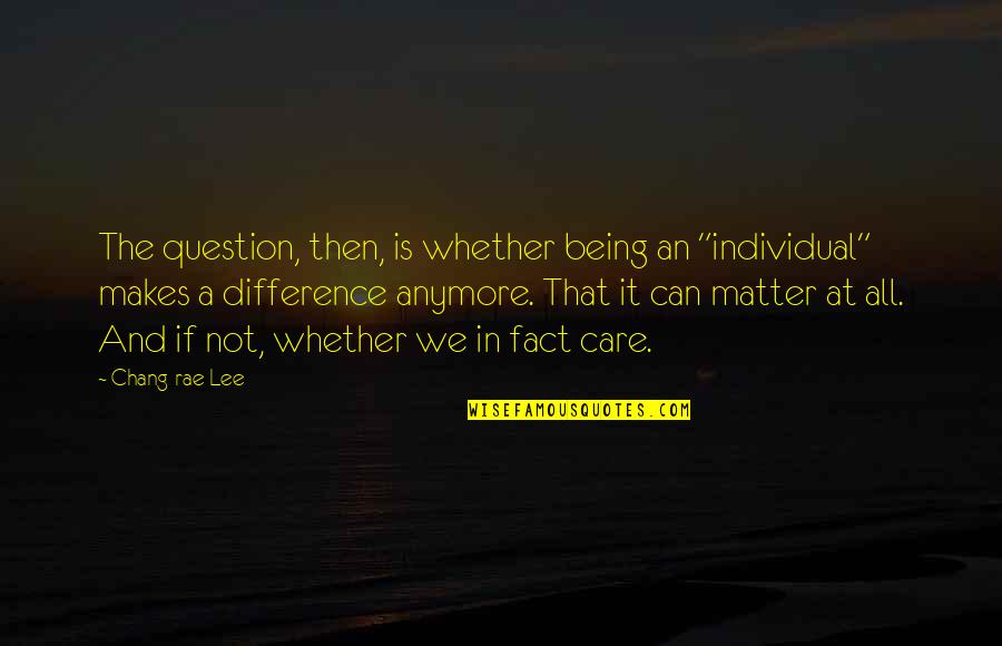 Jabin Chavez Quotes By Chang-rae Lee: The question, then, is whether being an "individual"