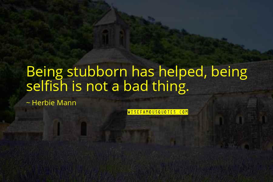 Jack Donaghy Six Sigma Quotes By Herbie Mann: Being stubborn has helped, being selfish is not