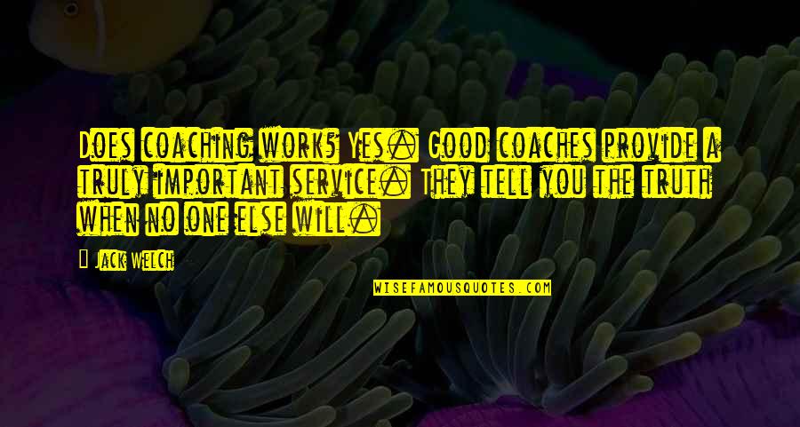 Jack Important Quotes By Jack Welch: Does coaching work? Yes. Good coaches provide a