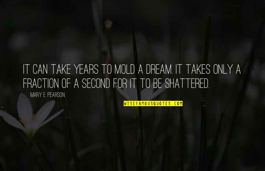 Jack Kingston Quotes By Mary E. Pearson: It can take years to mold a dream.