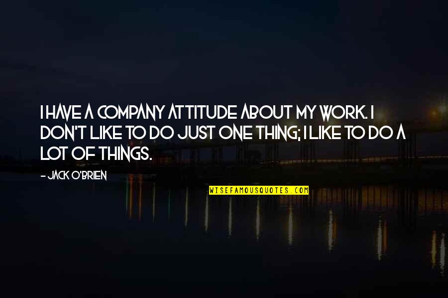 Jack O Quotes By Jack O'Brien: I have a company attitude about my work.