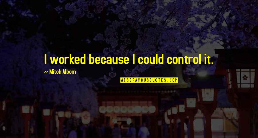 Jack The Lad Quotes By Mitch Albom: I worked because I could control it.