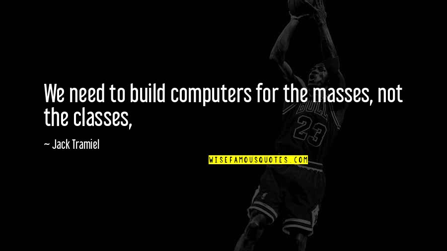 Jack Tramiel Quotes By Jack Tramiel: We need to build computers for the masses,