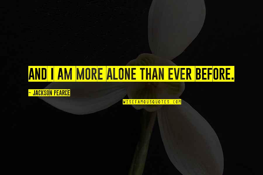 Jackson Pearce Quotes By Jackson Pearce: And I am more alone than ever before.