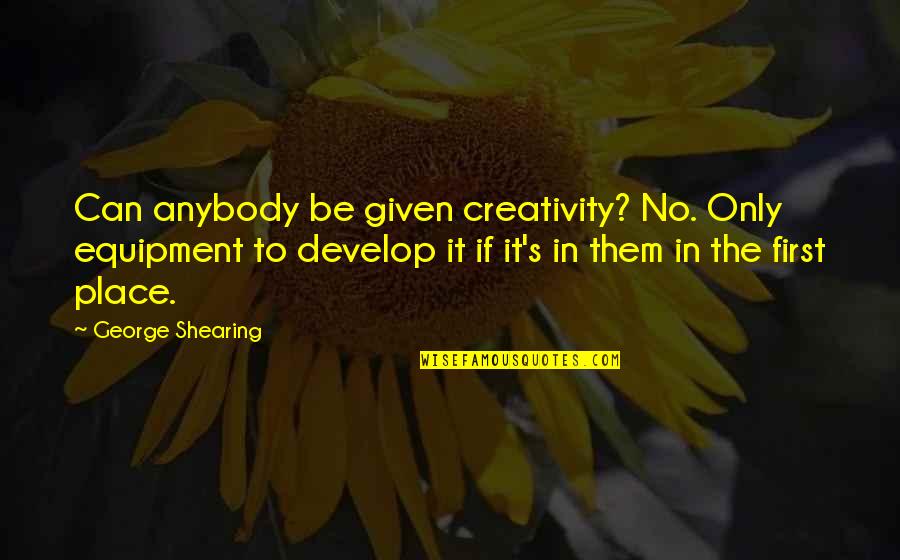 Jacobism Quotes By George Shearing: Can anybody be given creativity? No. Only equipment