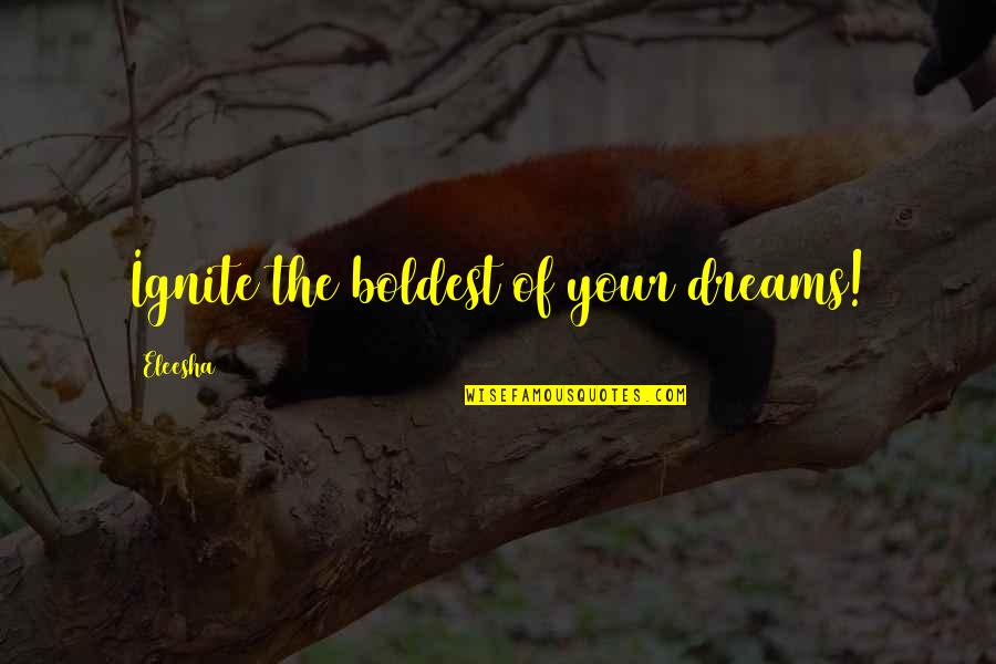 Jacomino Family Quotes By Eleesha: Ignite the boldest of your dreams!