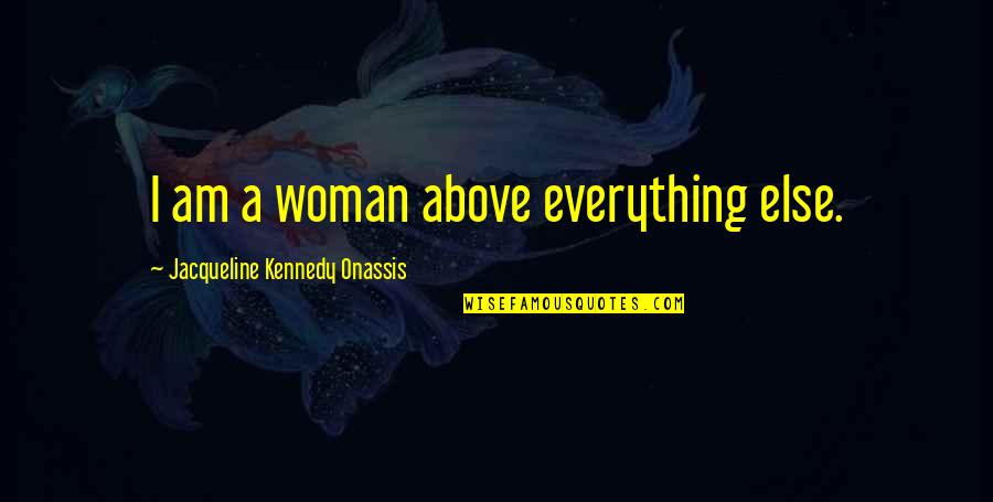 Jacqueline Quotes By Jacqueline Kennedy Onassis: I am a woman above everything else.