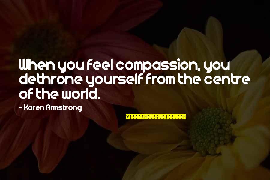 Jaffe Joffer Quotes By Karen Armstrong: When you feel compassion, you dethrone yourself from