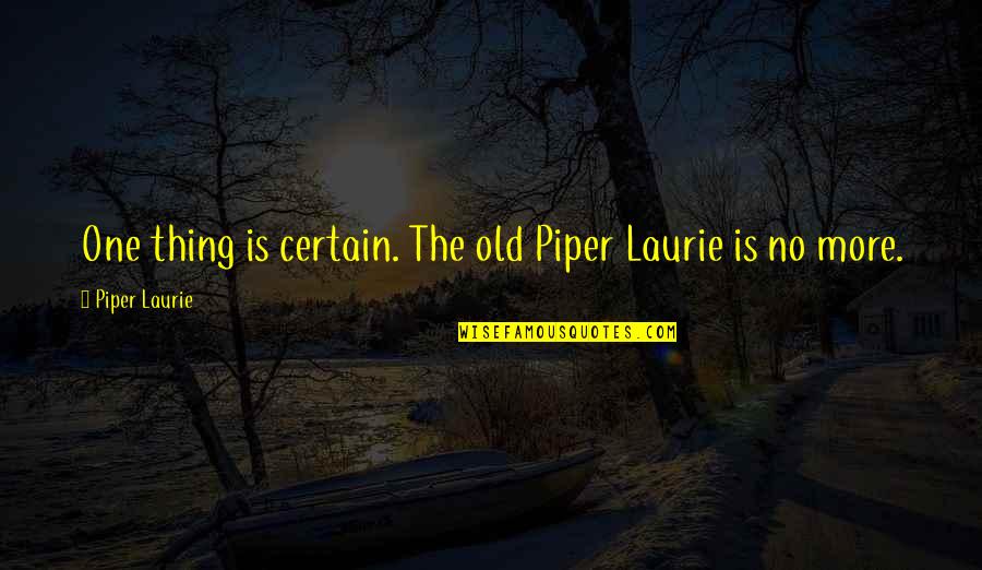 Jagathy Comedy Quotes By Piper Laurie: One thing is certain. The old Piper Laurie