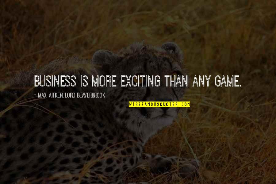 Jailette Trce Quotes By Max Aitken, Lord Beaverbrook: Business is more exciting than any game.