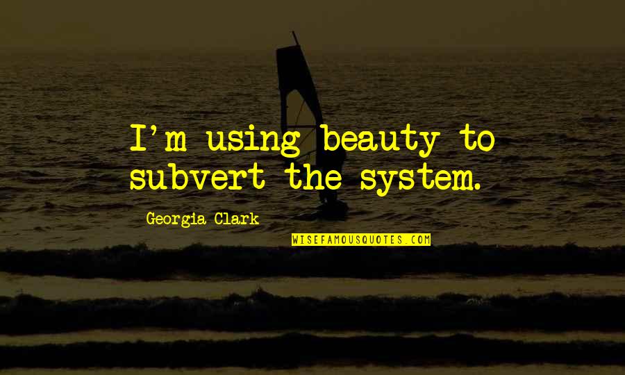 Jainulabdeen Abdul Quotes By Georgia Clark: I'm using beauty to subvert the system.