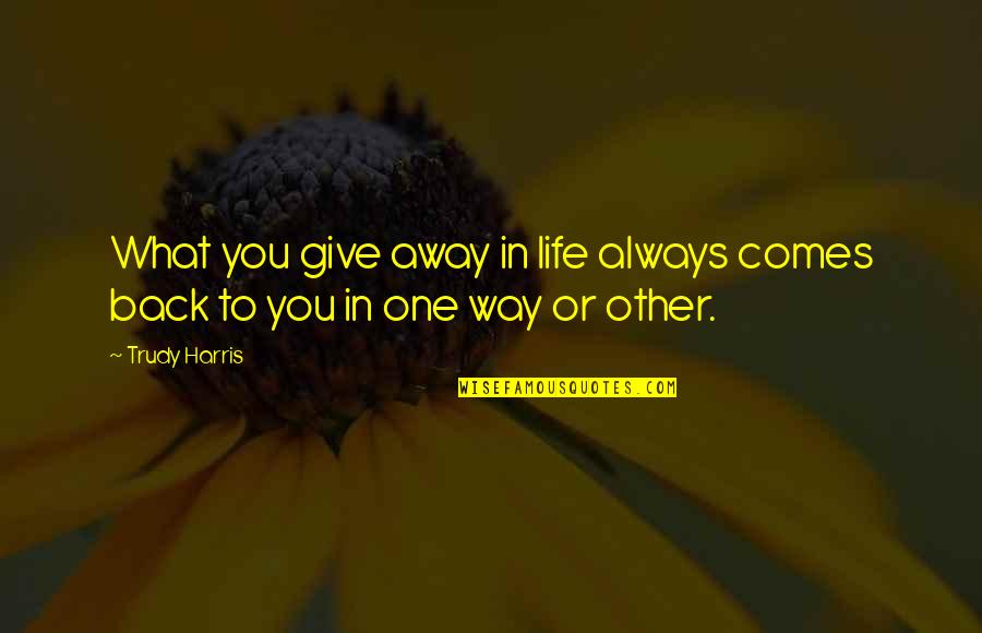 Jake Mace Quotes By Trudy Harris: What you give away in life always comes