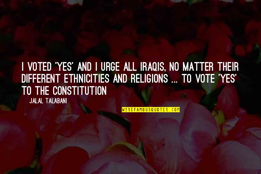 Jalal Quotes By Jalal Talabani: I voted 'yes' and I urge all Iraqis,