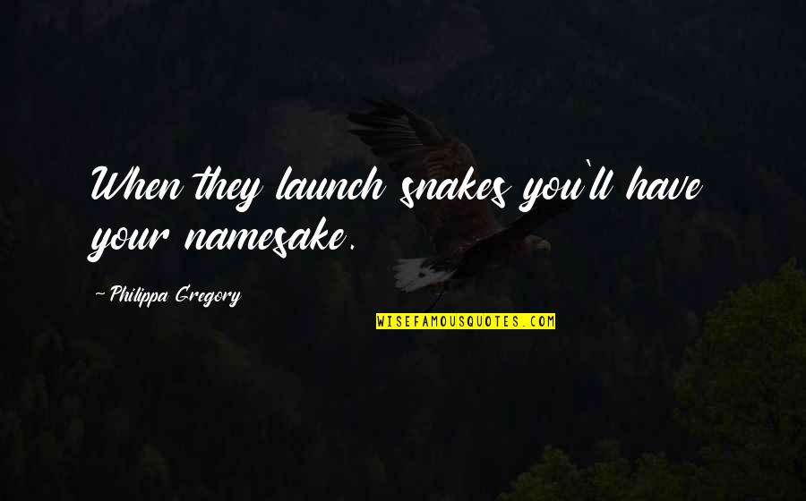 Jalaluddin Rumi Quotes Quotes By Philippa Gregory: When they launch snakes you'll have your namesake.