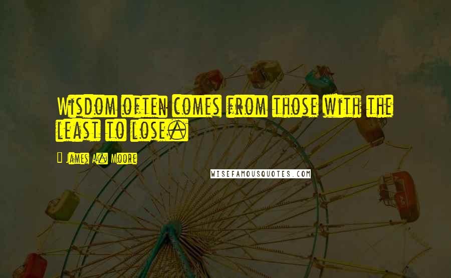 James A. Moore quotes: Wisdom often comes from those with the least to lose.