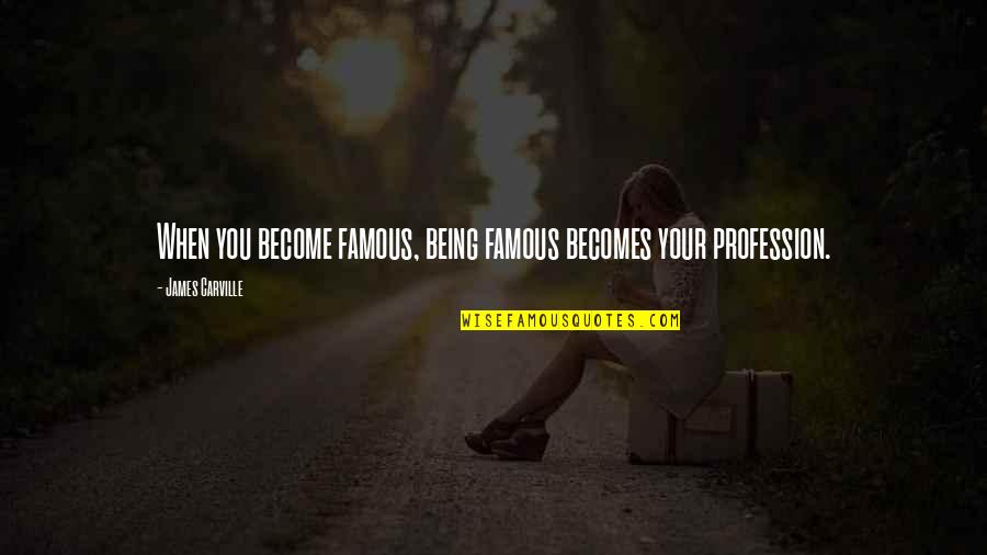 James Carville Famous Quotes By James Carville: When you become famous, being famous becomes your